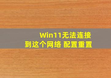 Win11无法连接到这个网络 配置重置